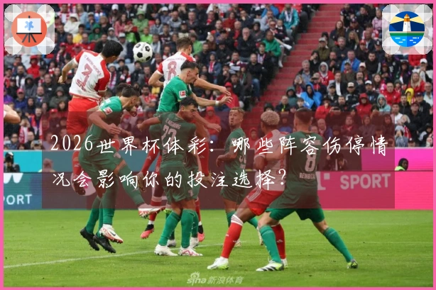 2026世界杯体彩：哪些阵容伤停情况会影响你的投注选择？