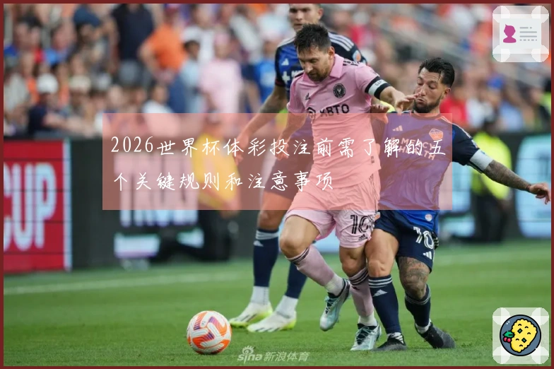 2026世界杯体彩投注前需了解的五个关键规则和注意事项