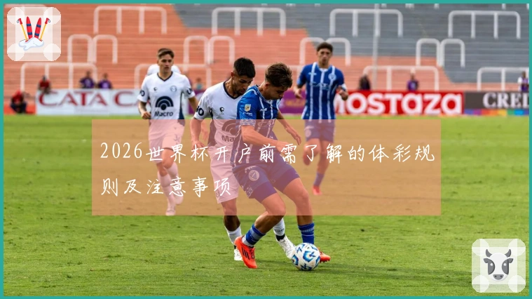 2026世界杯开户前需了解的体彩规则及注意事项