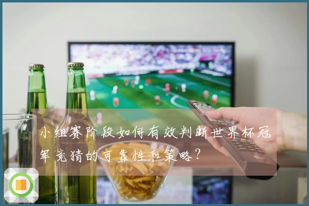 小组赛阶段如何有效判断世界杯冠军竞猜的可靠性和策略?