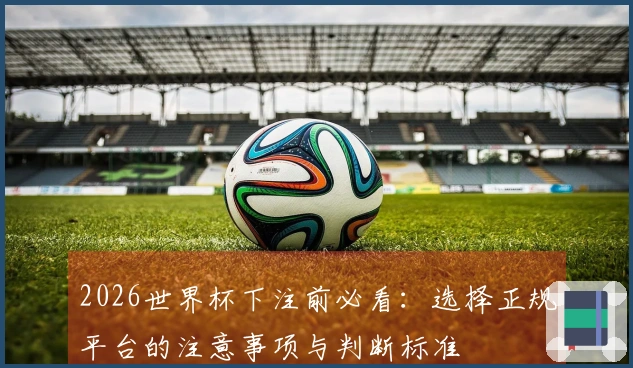 2026世界杯下注前必看:选择正规平台的注意事项与判断标准