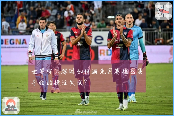 世界杯买球时如何避免因赛程密集导致的投注失误？