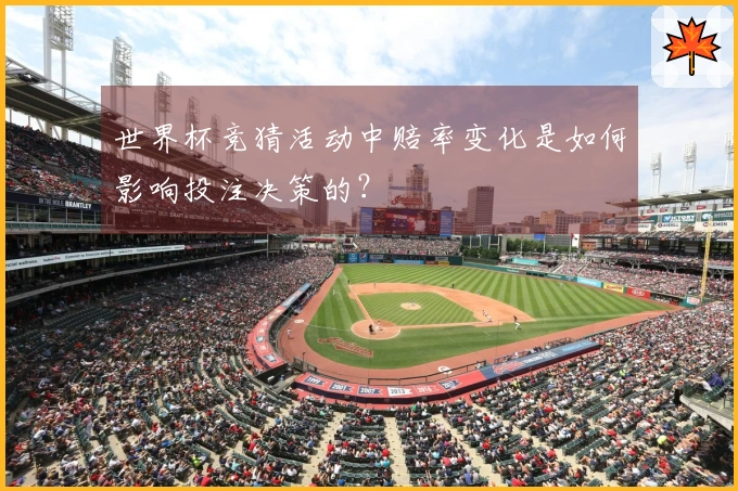 世界杯竞猜活动中赔率变化是如何影响投注决策的?