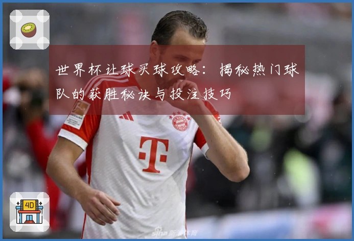 世界杯让球买球攻略：揭秘热门球队的获胜秘诀与投注技巧