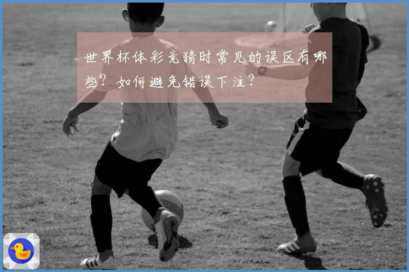 世界杯体彩竞猜时常见的误区有哪些？如何避免错误下注？