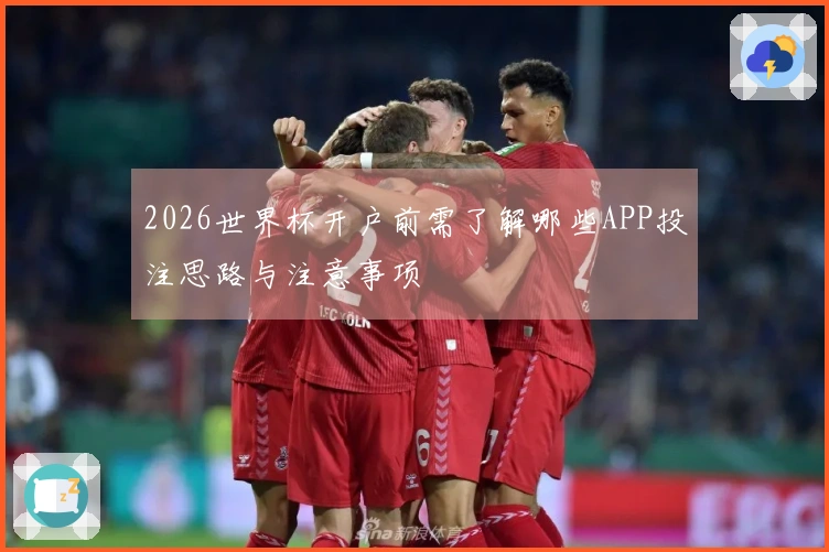 2026世界杯开户前需了解哪些APP投注思路与注意事项