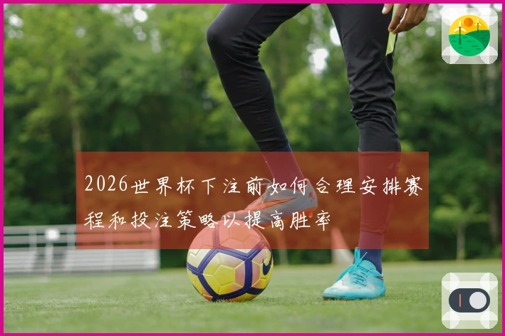 2026世界杯下注前如何合理安排赛程和投注策略以提高胜率