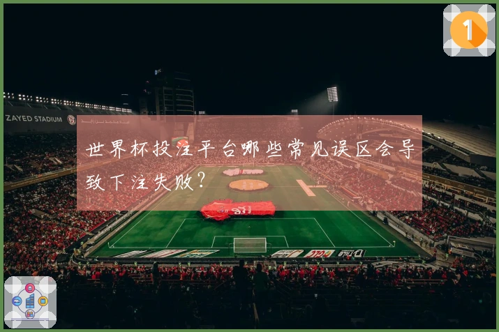 世界杯投注平台哪些常见误区会导致下注失败？