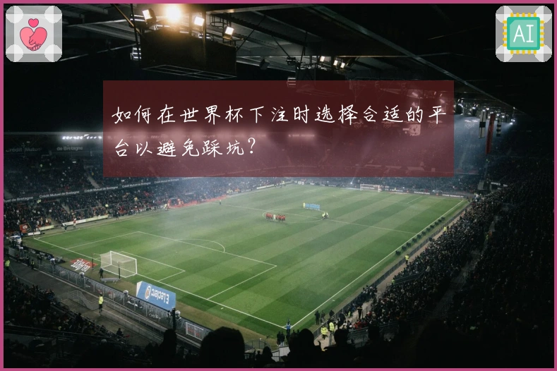 如何在世界杯下注时选择合适的平台以避免踩坑？