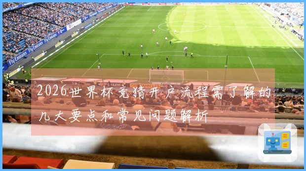 2026世界杯竞猜开户流程需了解的几大要点和常见问题解析