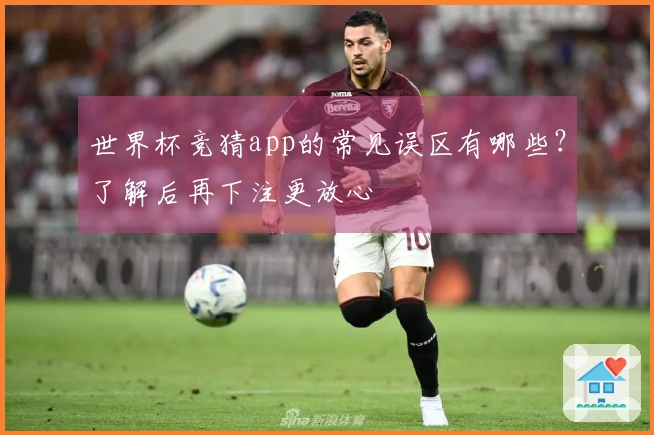世界杯竞猜app的常见误区有哪些？了解后再下注更放心