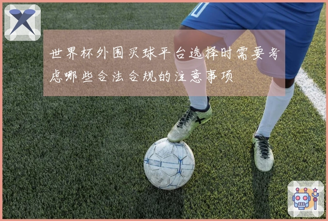世界杯外围买球平台选择时需要考虑哪些合法合规的注意事项