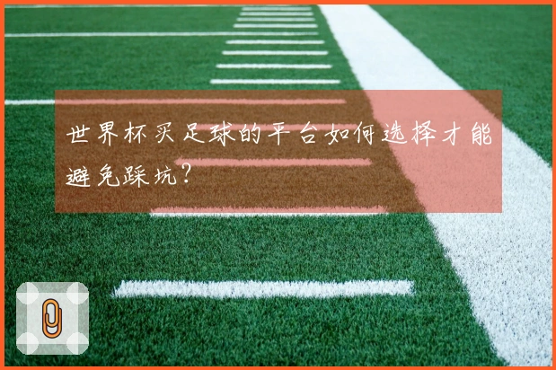 世界杯买足球的平台如何选择才能避免踩坑？