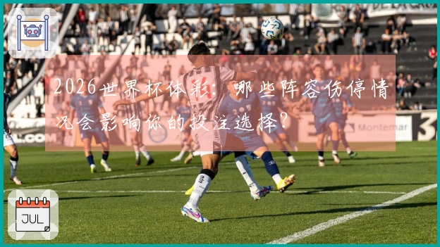 2026世界杯体彩：哪些阵容伤停情况会影响你的投注选择？