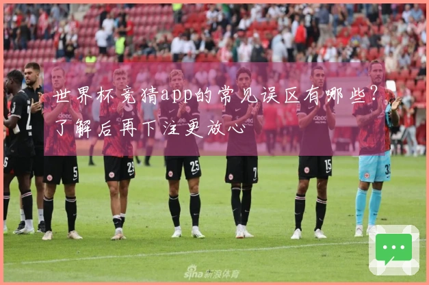 世界杯竞猜app的常见误区有哪些？了解后再下注更放心